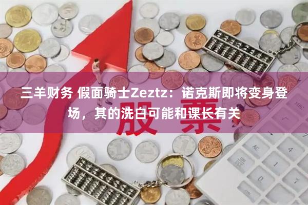三羊财务 假面骑士Zeztz：诺克斯即将变身登场，其的洗白可能和课长有关