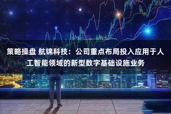 策略操盘 航锦科技：公司重点布局投入应用于人工智能领域的新型数字基础设施业务
