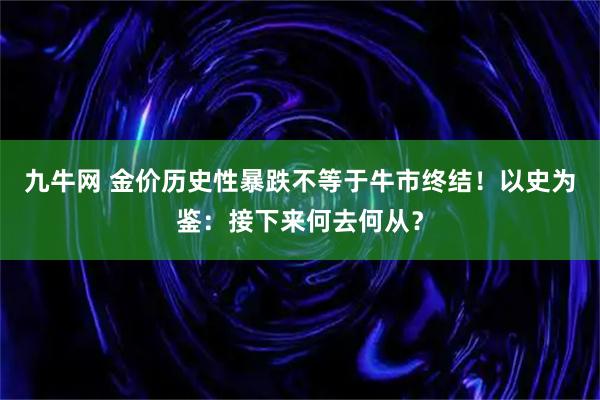 九牛网 金价历史性暴跌不等于牛市终结！以史为鉴：接下来何去何从？