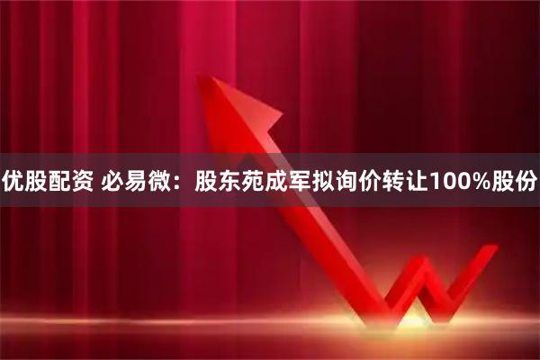 优股配资 必易微：股东苑成军拟询价转让100%股份