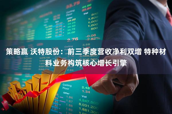 策略赢 沃特股份：前三季度营收净利双增 特种材料业务构筑核心增长引擎